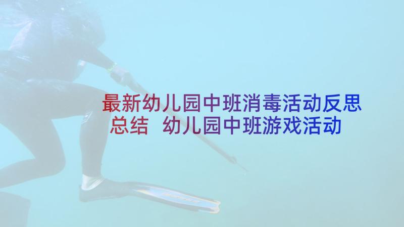 最新幼儿园中班消毒活动反思总结 幼儿园中班游戏活动反思(优秀7篇)