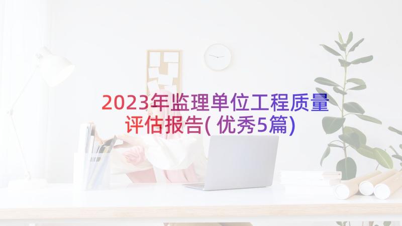 2023年监理单位工程质量评估报告(优秀5篇)