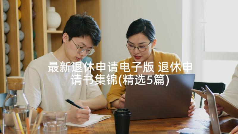 最新退休申请电子版 退休申请书集锦(精选5篇)