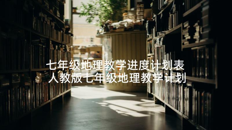 七年级地理教学进度计划表 人教版七年级地理教学计划(实用5篇)