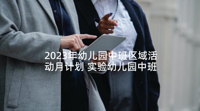 2023年幼儿园中班区域活动月计划 实验幼儿园中班区域计划(实用7篇)