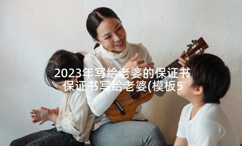 2023年写给老婆的保证书 保证书写给老婆(模板5篇)