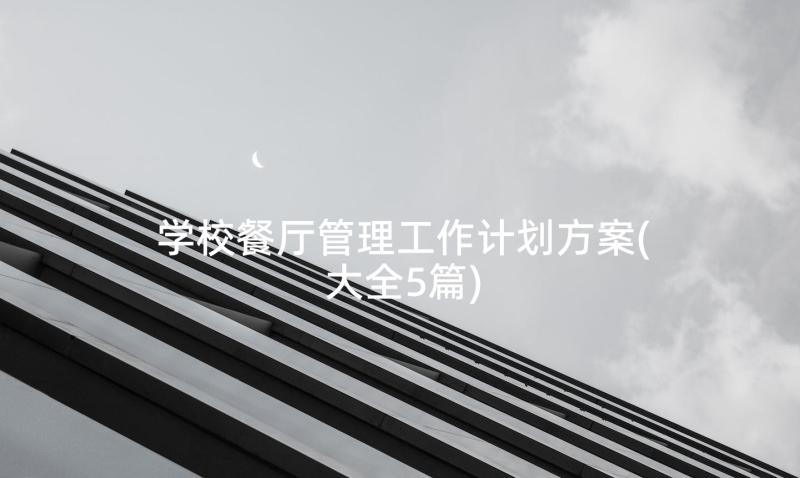 学校餐厅管理工作计划方案(大全5篇)