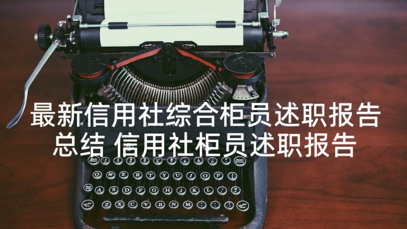 最新信用社综合柜员述职报告总结 信用社柜员述职报告(模板9篇)