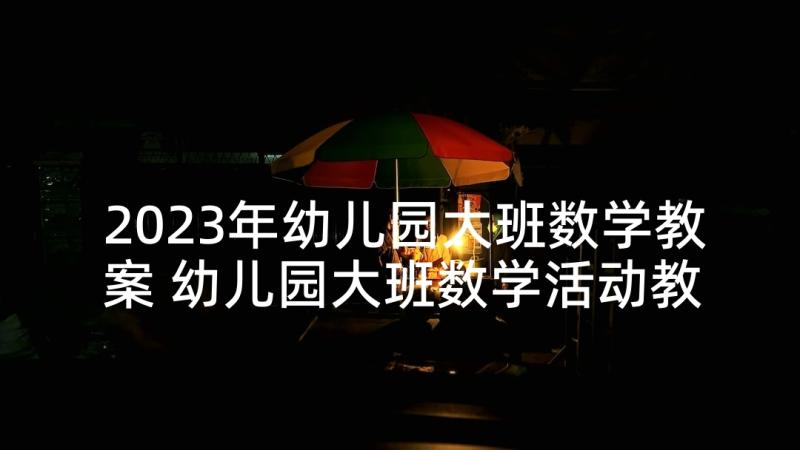 2023年幼儿园大班数学教案 幼儿园大班数学活动教案(模板6篇)