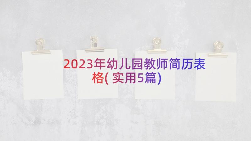 2023年幼儿园教师简历表格(实用5篇)