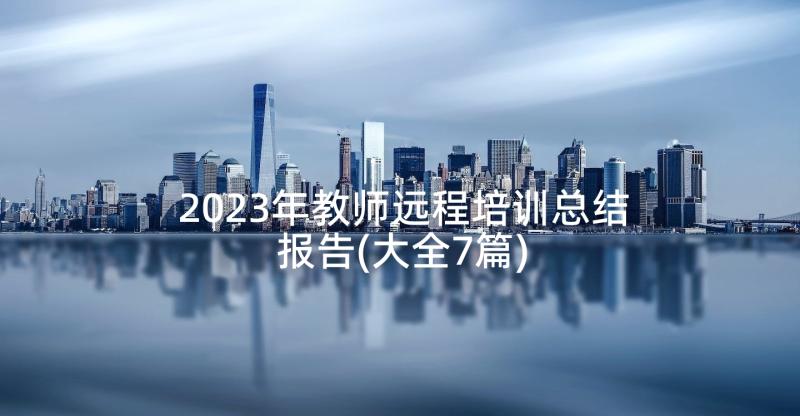 2023年教师远程培训总结报告(大全7篇)