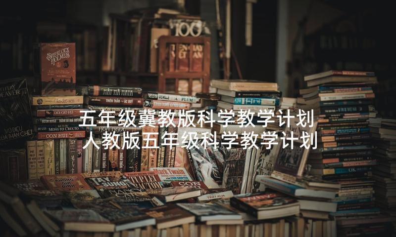 五年级冀教版科学教学计划 人教版五年级科学教学计划(汇总10篇)