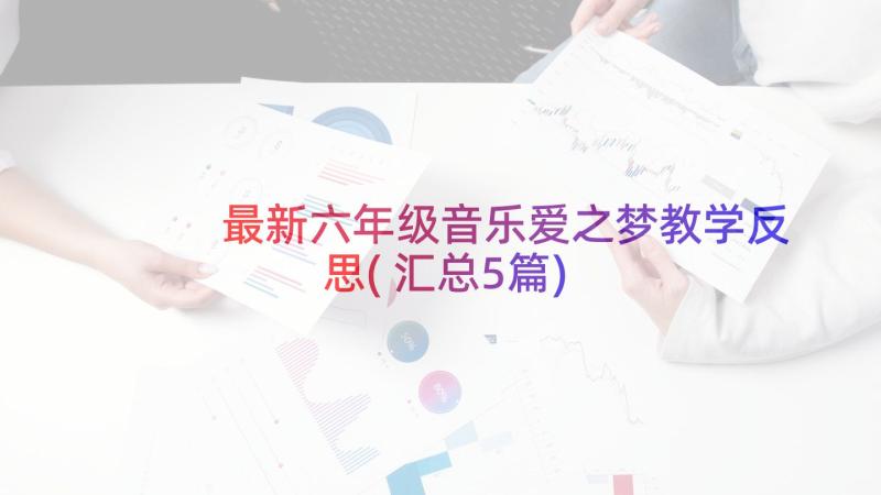 最新六年级音乐爱之梦教学反思(汇总5篇)