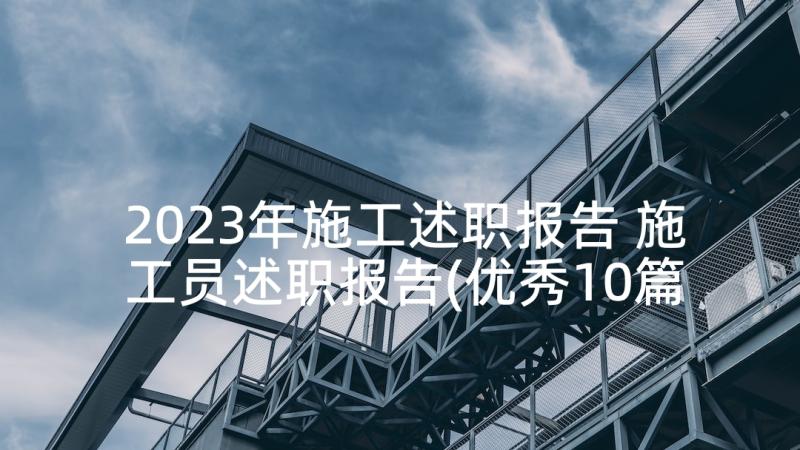 2023年施工述职报告 施工员述职报告(优秀10篇)