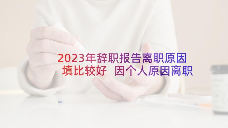 2023年辞职报告离职原因填比较好 因个人原因离职的辞职报告(优秀9篇)