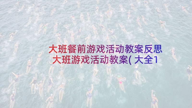 大班餐前游戏活动教案反思 大班游戏活动教案(大全10篇)