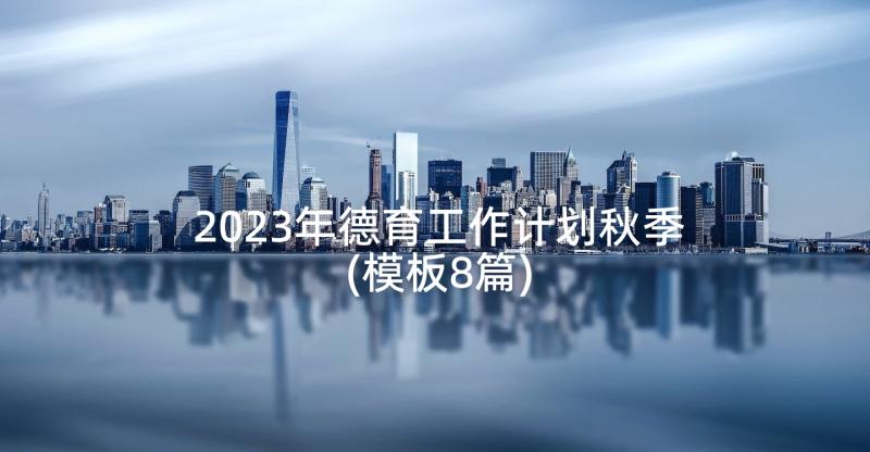 2023年德育工作计划秋季(模板8篇)