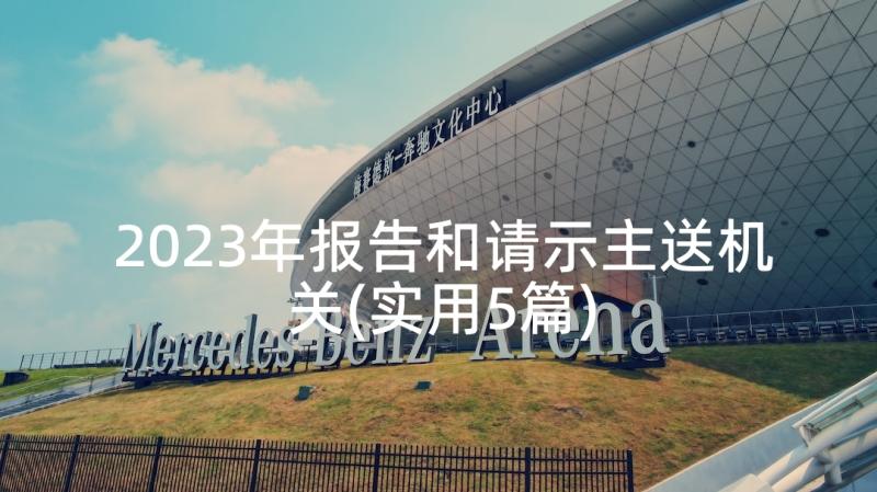 2023年报告和请示主送机关(实用5篇)