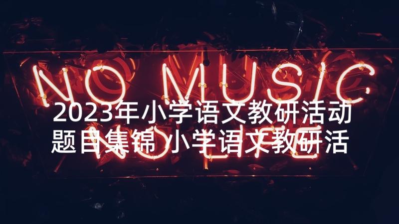 2023年小学语文教研活动题目集锦 小学语文教研活动主持词(模板7篇)