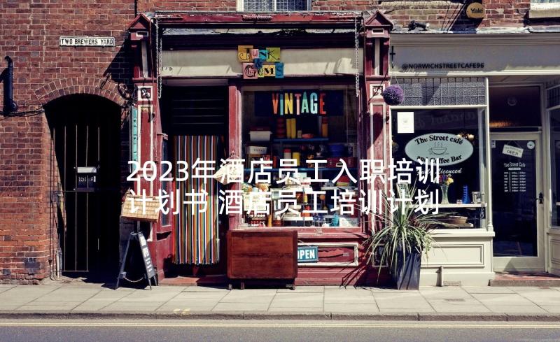 2023年酒店员工入职培训计划书 酒店员工培训计划书(优秀7篇)