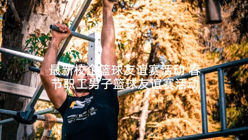 最新校企篮球友谊赛活动 春节职工男子篮球友谊赛活动方案(优秀5篇)