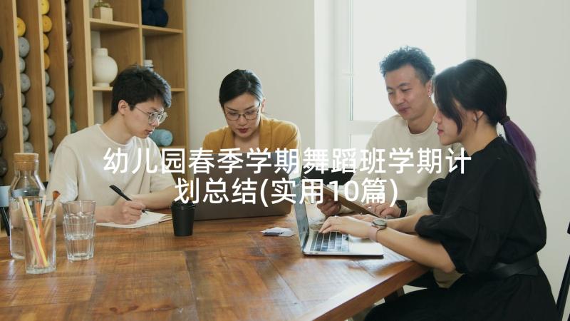 幼儿园春季学期舞蹈班学期计划总结(实用10篇)