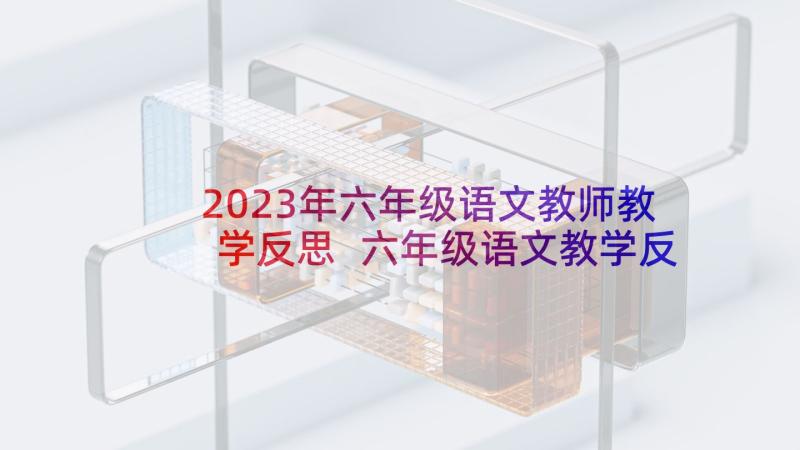 2023年六年级语文教师教学反思 六年级语文教学反思(精选10篇)