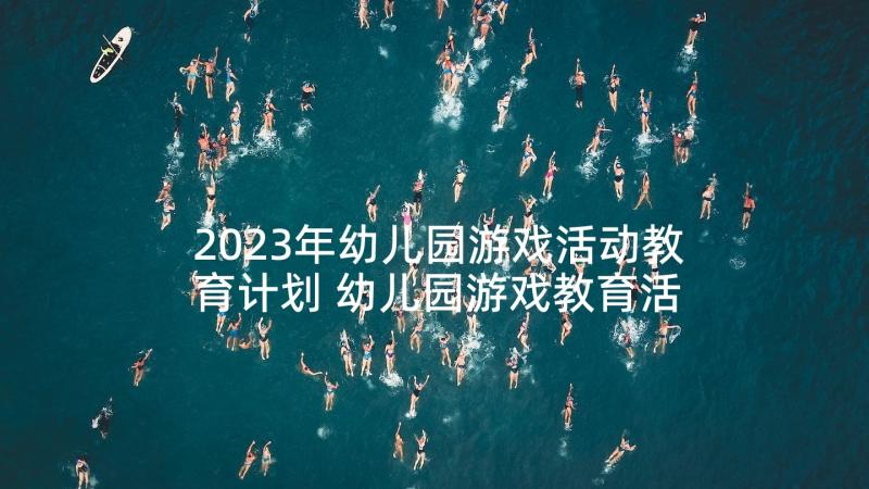 2023年幼儿园游戏活动教育计划 幼儿园游戏教育活动方案(汇总5篇)