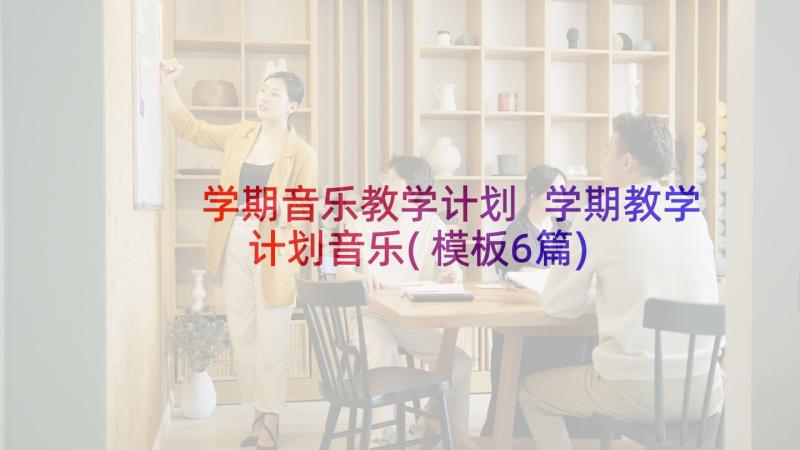 学期音乐教学计划 学期教学计划音乐(模板6篇)