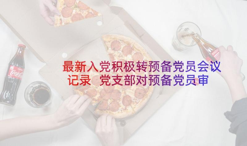 最新入党积极转预备党员会议记录 党支部对预备党员审查会议记录(精选5篇)