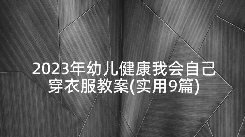 2023年幼儿健康我会自己穿衣服教案(实用9篇)