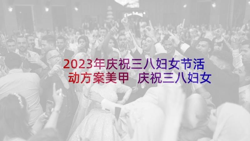 2023年庆祝三八妇女节活动方案美甲 庆祝三八妇女节活动方案(模板6篇)