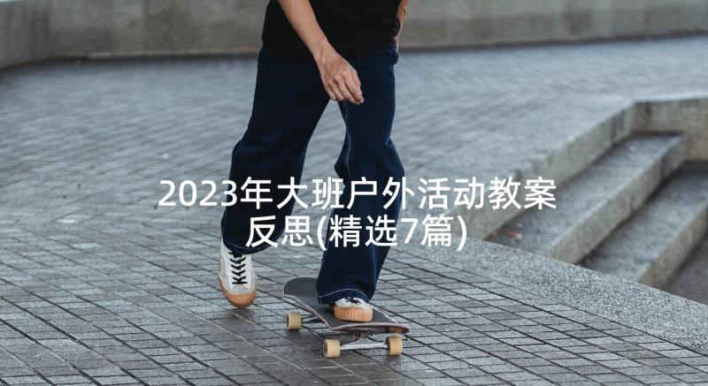 2023年大班户外活动教案反思(精选7篇)