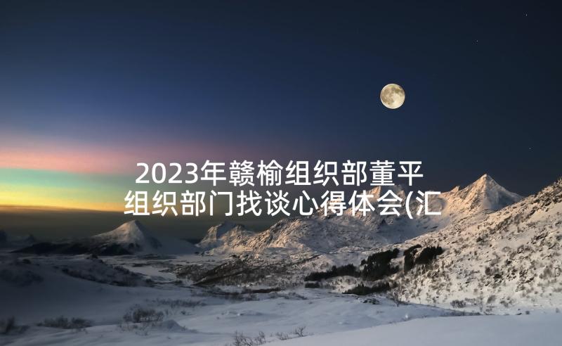 2023年赣榆组织部董平 组织部门找谈心得体会(汇总9篇)