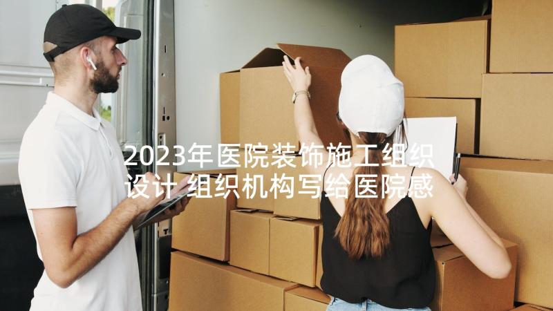 2023年医院装饰施工组织设计 组织机构写给医院感谢信(模板9篇)