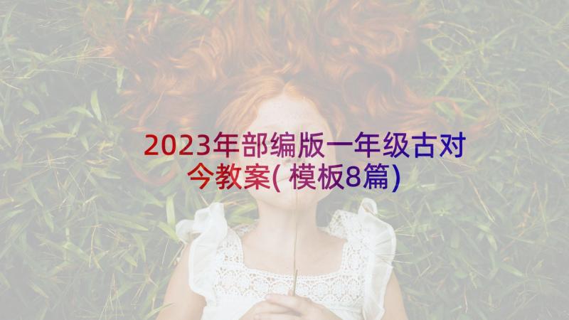 2023年部编版一年级古对今教案(模板8篇)