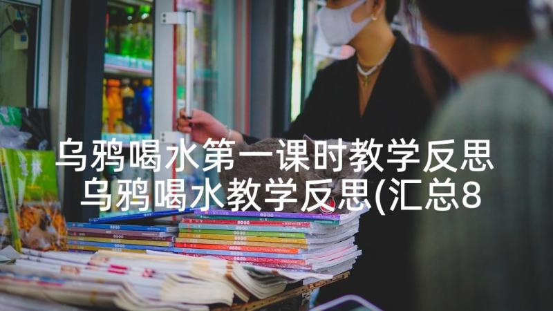 乌鸦喝水第一课时教学反思 乌鸦喝水教学反思(汇总8篇)