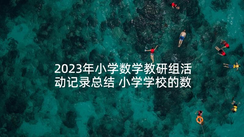 2023年小学数学教研组活动记录总结 小学学校的数学教研组活动计划(优秀10篇)