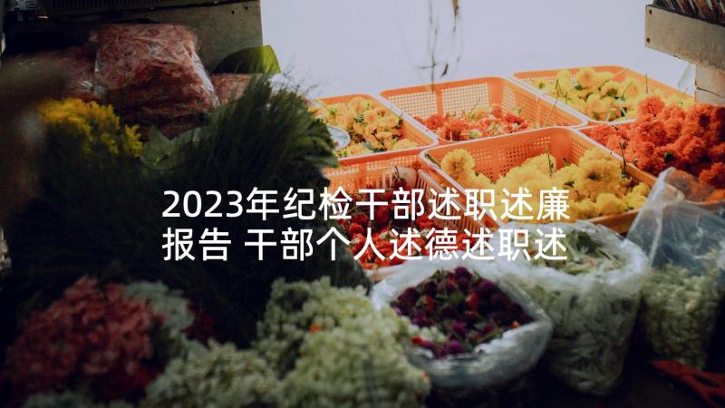 2023年纪检干部述职述廉报告 干部个人述德述职述廉报告(大全5篇)