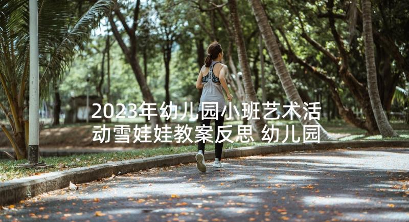 2023年幼儿园小班艺术活动雪娃娃教案反思 幼儿园小班艺术活动水果娃娃涂色教案(优质7篇)