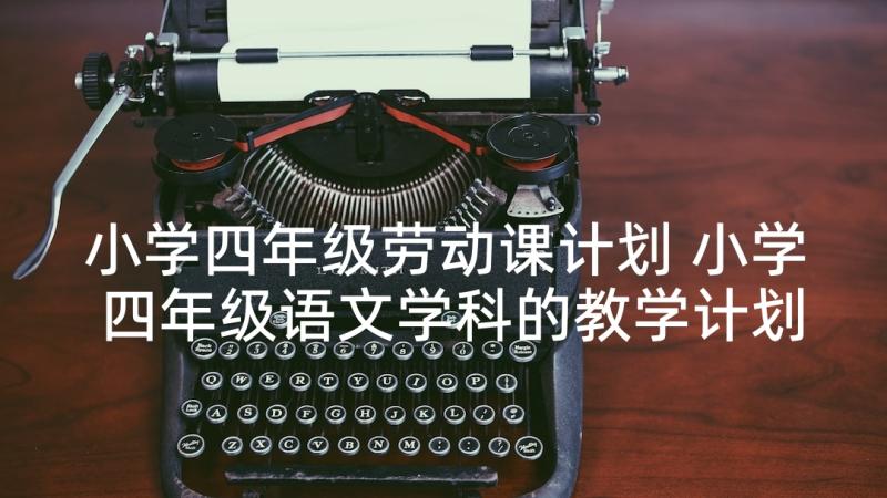 小学四年级劳动课计划 小学四年级语文学科的教学计划(精选5篇)