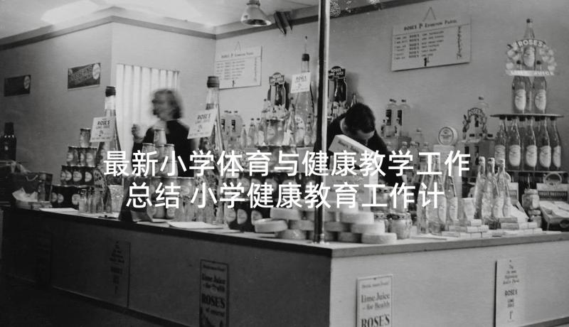 最新小学体育与健康教学工作总结 小学健康教育工作计划(汇总7篇)