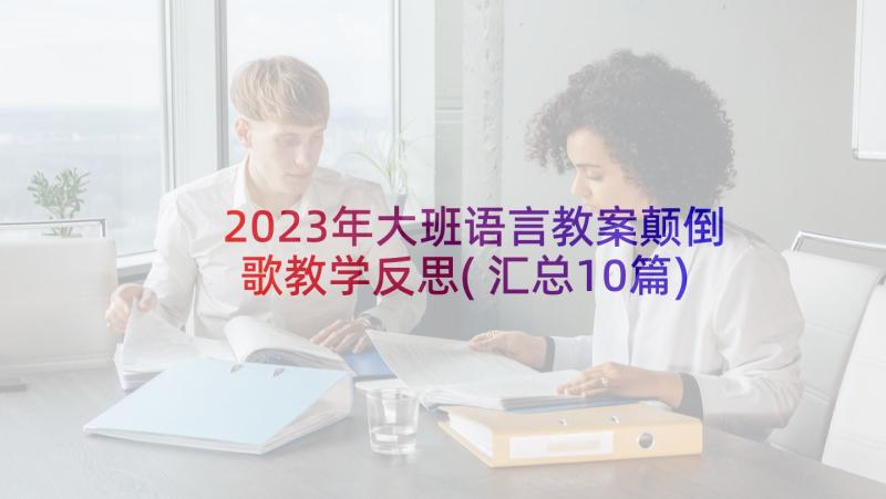 2023年大班语言教案颠倒歌教学反思(汇总10篇)