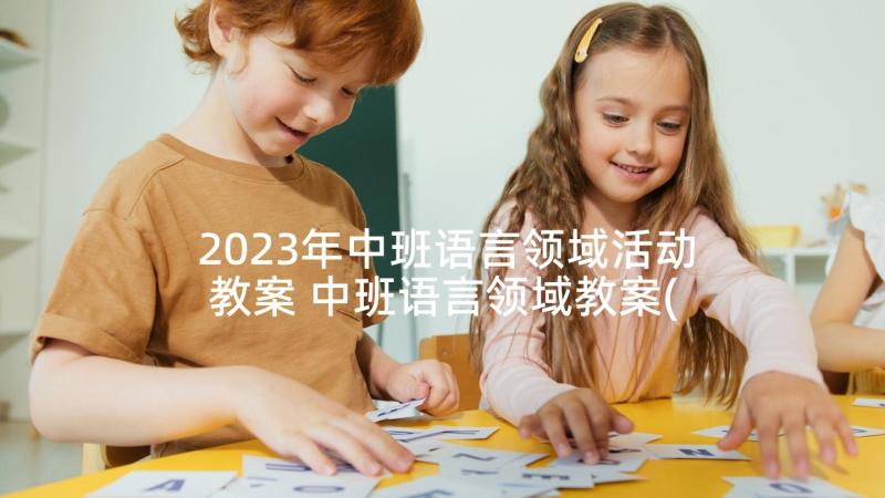 2023年中班语言领域活动教案 中班语言领域教案(通用7篇)