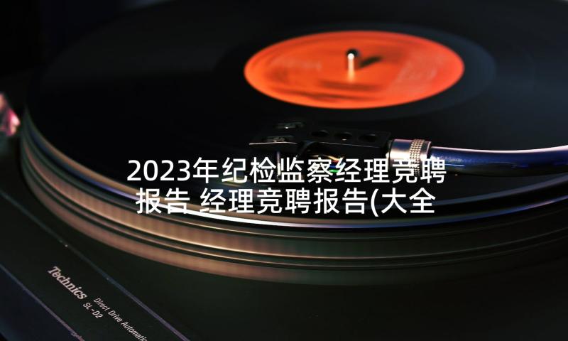 2023年纪检监察经理竞聘报告 经理竞聘报告(大全5篇)