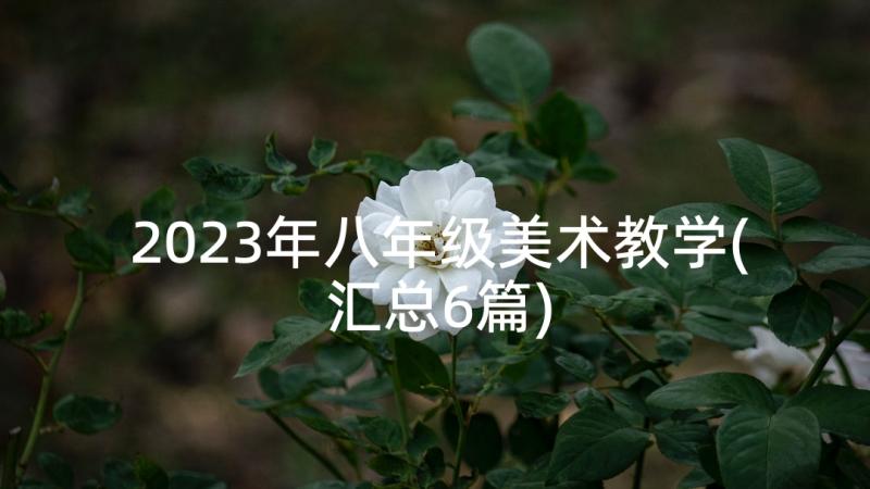 2023年八年级美术教学(汇总6篇)