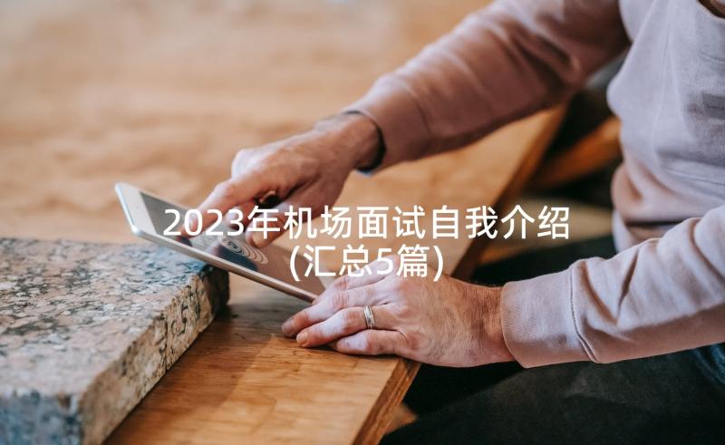 2023年机场面试自我介绍(汇总5篇)