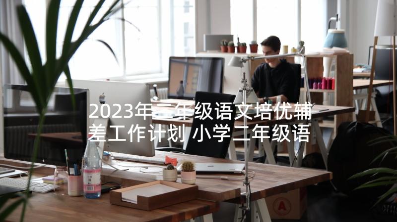 2023年二年级语文培优辅差工作计划 小学二年级语文培优补差计划(优秀5篇)