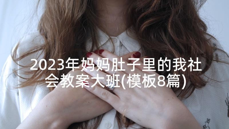 2023年妈妈肚子里的我社会教案大班(模板8篇)