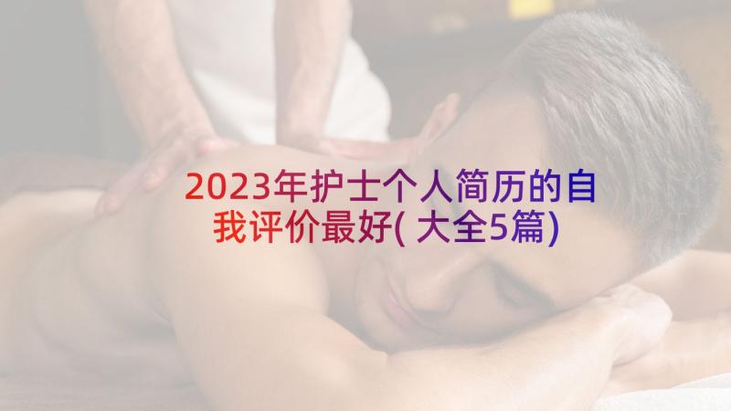 2023年护士个人简历的自我评价最好(大全5篇)