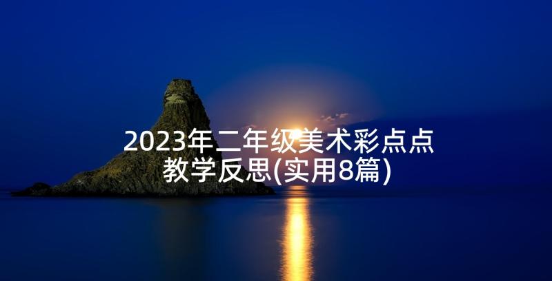 2023年二年级美术彩点点教学反思(实用8篇)