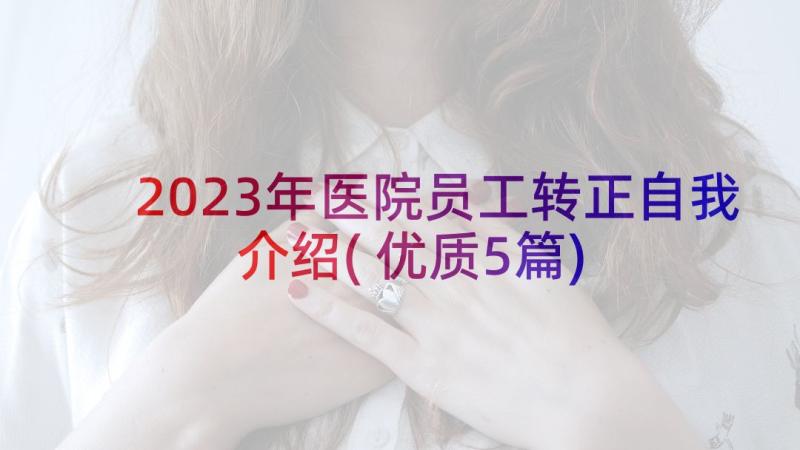 2023年医院员工转正自我介绍(优质5篇)