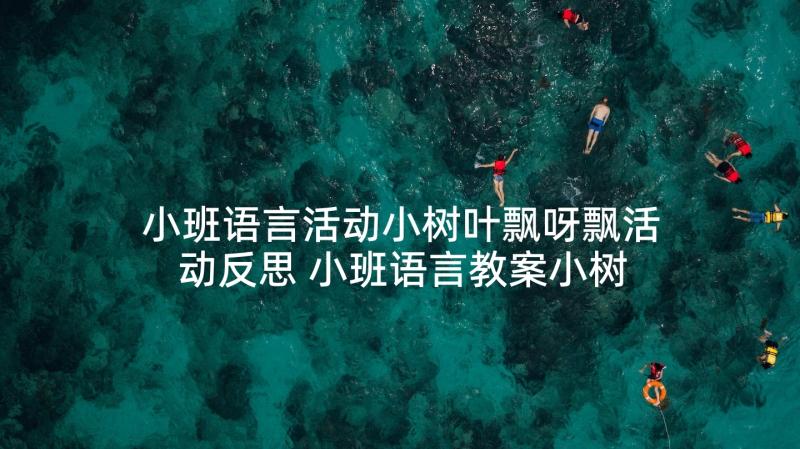 小班语言活动小树叶飘呀飘活动反思 小班语言教案小树叶飘呀飘(通用5篇)