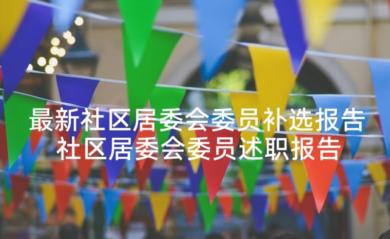 最新社区居委会委员补选报告 社区居委会委员述职报告(实用5篇)